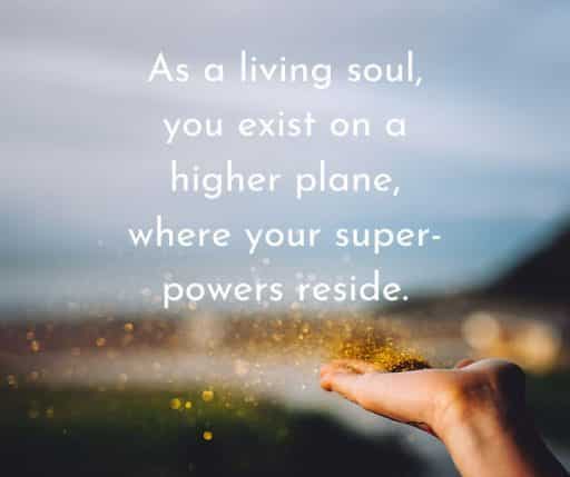 As a living soul, you exist on a higher plane, where your super-powers reside.